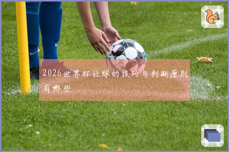 2026世界杯让球的技巧与判断原则有哪些