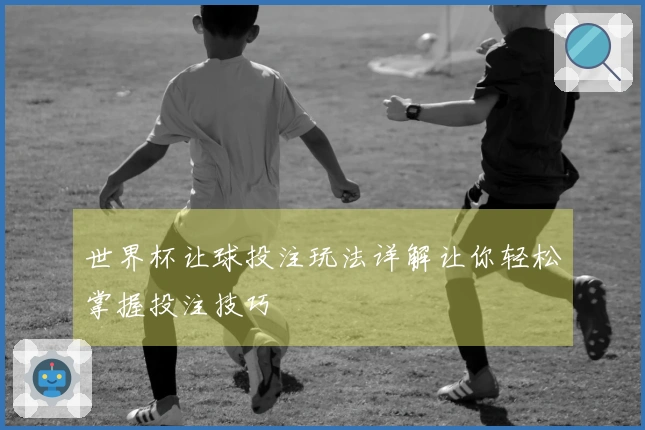 世界杯让球投注玩法详解让你轻松掌握投注技巧