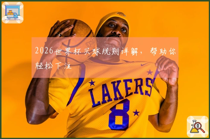 2026世界杯买球规则详解，帮助你轻松下注