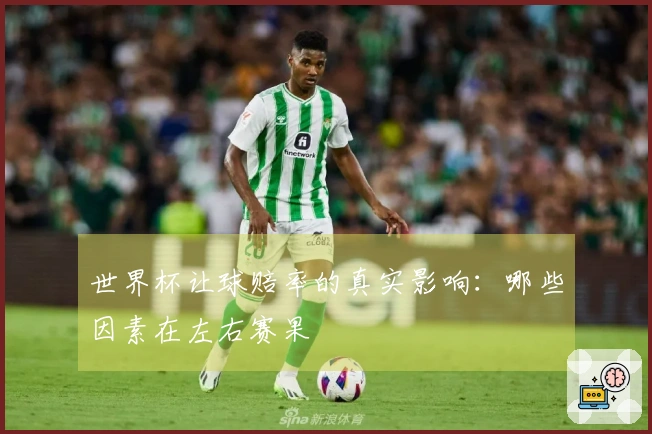 世界杯让球赔率的真实影响：哪些因素在左右赛果