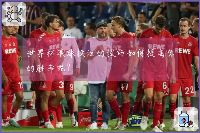 世界杯滚球投注的技巧如何提高你的胜率呢？