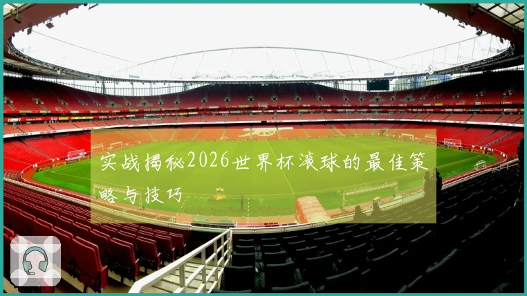 实战揭秘2026世界杯滚球的最佳策略与技巧