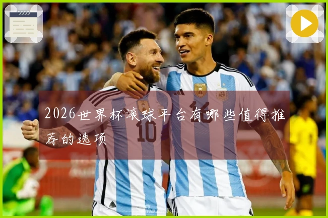 2026世界杯滚球平台有哪些值得推荐的选项