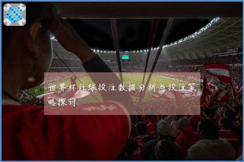 世界杯让球投注数据分析与投注策略探讨
