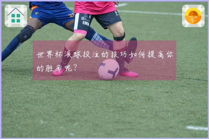 世界杯滚球投注的技巧如何提高你的胜率呢？