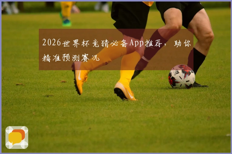 2026世界杯竞猜必备App推荐，助你精准预测赛况