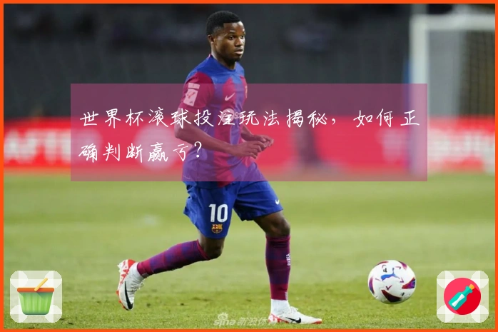 世界杯滚球投注玩法揭秘，如何正确判断赢亏？