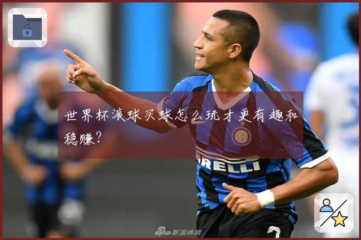 世界杯滚球买球怎么玩才更有趣和稳赚？