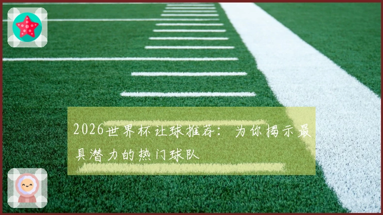 2026世界杯让球推荐：为你揭示最具潜力的热门球队