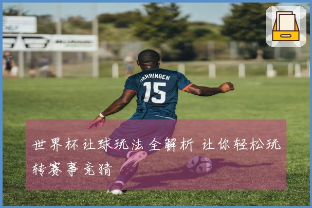 世界杯让球玩法全解析 让你轻松玩转赛事竞猜