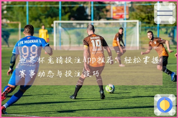 世界杯竞猜投注App推荐：轻松掌握赛事动态与投注技巧