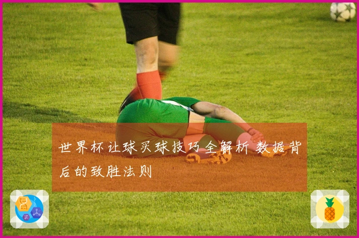 世界杯让球买球技巧全解析 数据背后的致胜法则