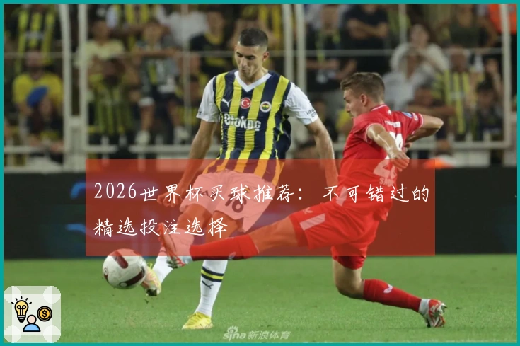 2026世界杯买球推荐：不可错过的精选投注选择