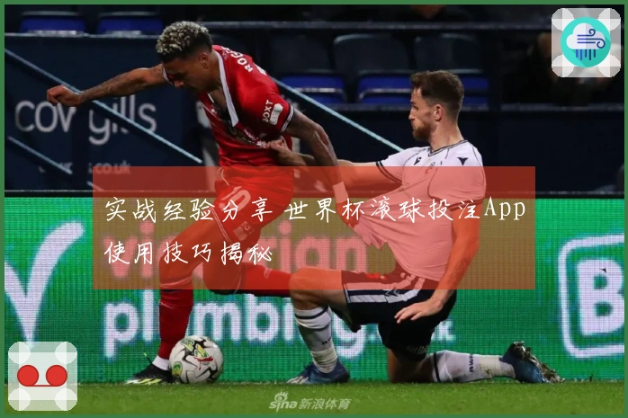 实战经验分享 世界杯滚球投注App使用技巧揭秘