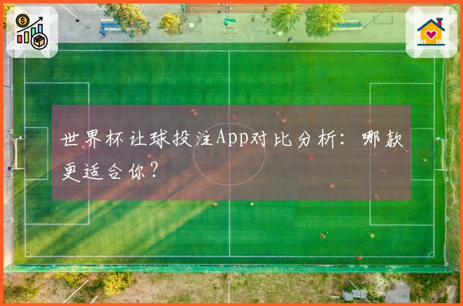 世界杯让球投注App对比分析：哪款更适合你？