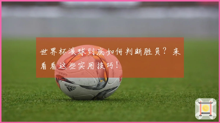 世界杯滚球到底如何判断胜负？来看看这些实用技巧！