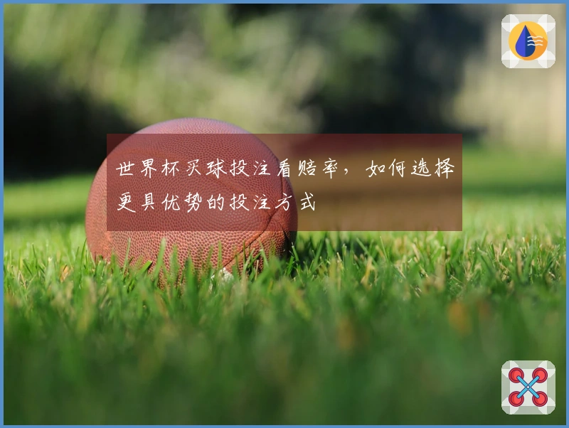 世界杯买球投注看赔率，如何选择更具优势的投注方式