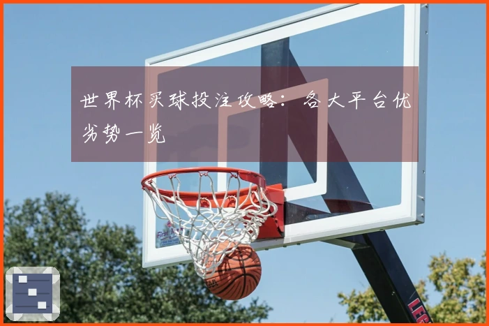 世界杯买球投注攻略：各大平台优劣势一览