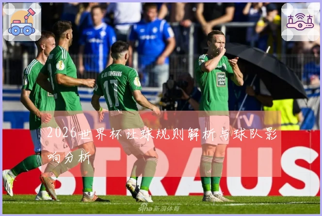 2026世界杯让球规则解析与球队影响分析