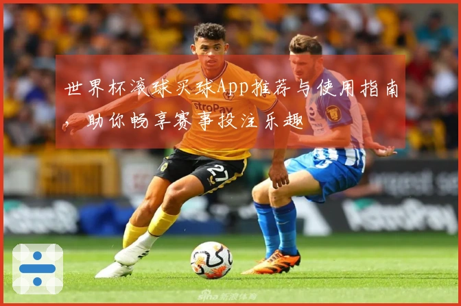 世界杯滚球买球App推荐与使用指南，助你畅享赛事投注乐趣
