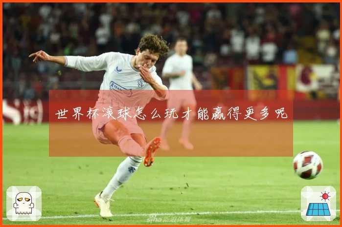 世界杯滚球怎么玩才能赢得更多呢